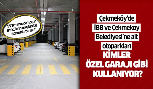 Çekmeköy’de İBB ve Çekmeköy Belediyesi’ne ait otoparkları kimler özel garajı gibi kullanıyor?