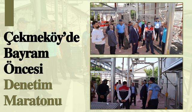 Çekmeköy’de Bayram Öncesi Denetim Maratonu