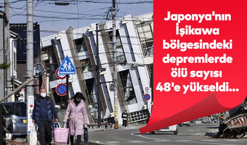 Japonya'nın İşikawa bölgesindeki depremlerde ölü sayısı 48'e yükseldi