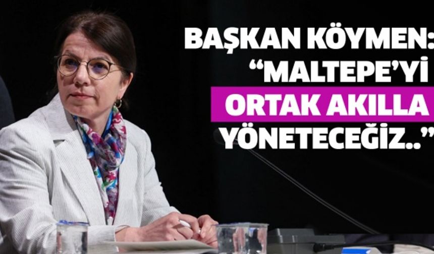 Başkan Köymen: “Maltepe’yi ortak akılla yöneteceğiz..”