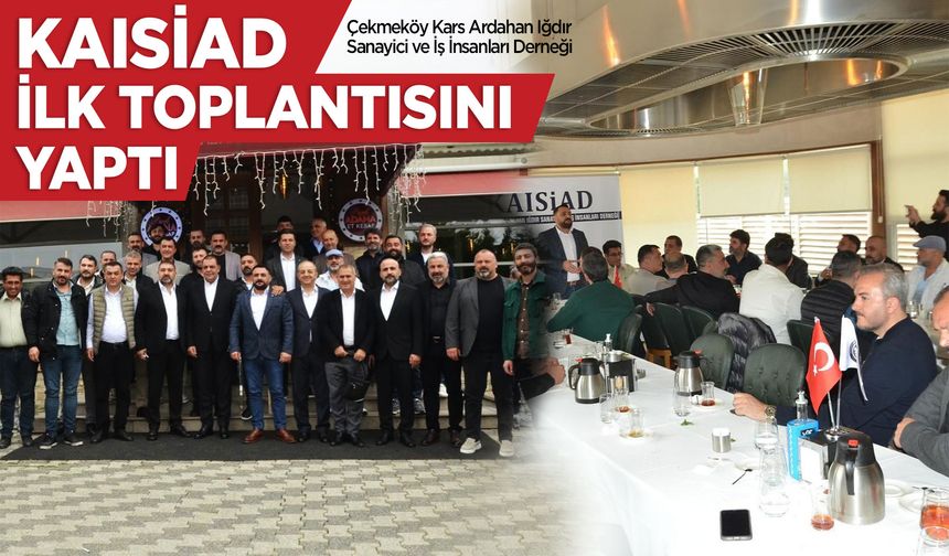 Çekmeköy Kars Ardahan Iğdır Sanayici ve İş İnsanları Derneği KAISİAD ilk toplantısını yaptı