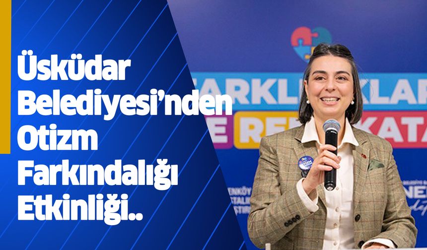 Üsküdar Belediyesi’nden otizm farkındalığı etkinliği..