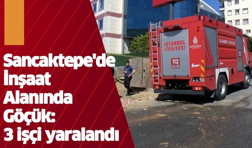 Sancaktepe'de inşaat alanında göçük: 3 işçi yaralandı