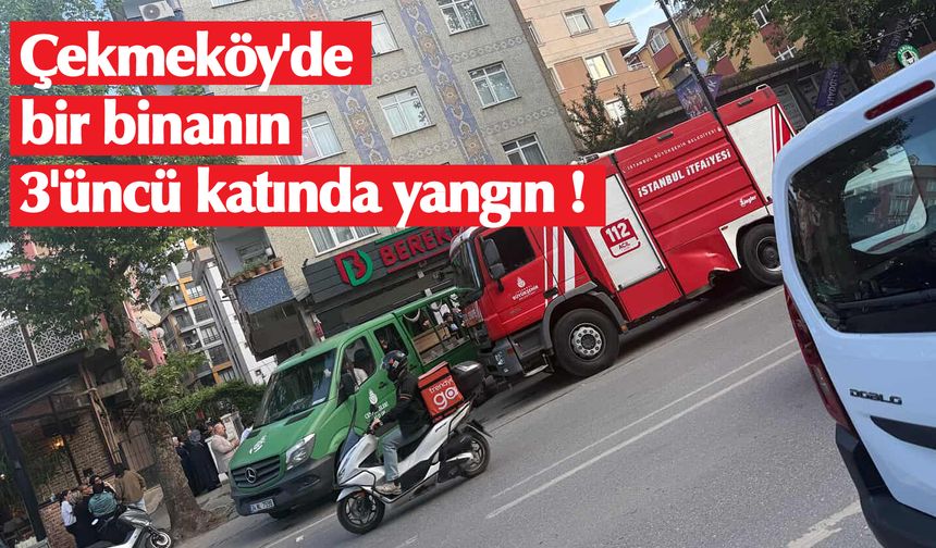 Çekmeköy'de bir binanın 3'üncü katında yangın !