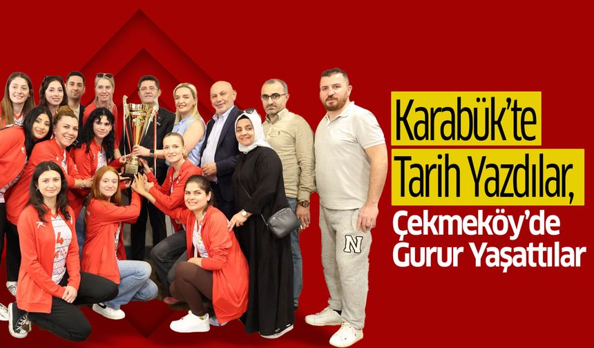 Karabük’te Tarih Yazdılar, Çekmeköy’de Gurur Yaşattılar