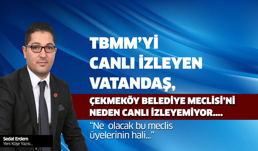 TBMM'yi Canlı İzleyen Vatandaş, Çekmeköy Belediye Meclisini Neden Canlı İzleyemiyor. Ne Olacak Bu Meclis Üyelerinin Hali