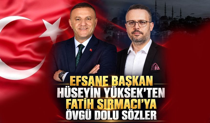 Hüseyin Yüksek’ten Fatih Sırmacı’ya Övgü Dolu Sözler